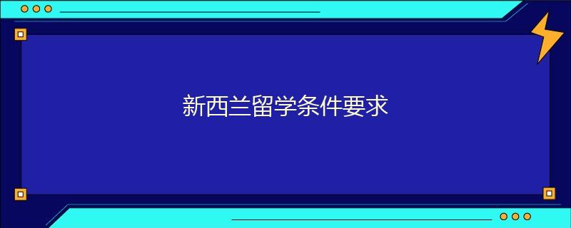 新西兰留学条件要求