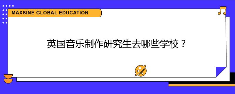 英国音乐制作研究生去哪些学校？