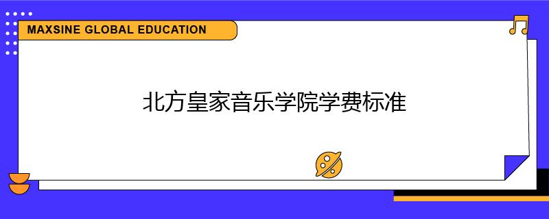 北方皇家音乐学院学费标准