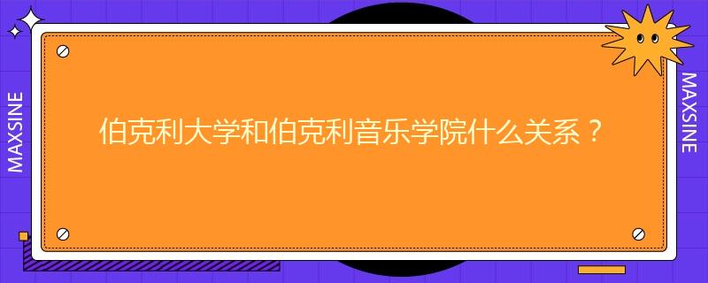 伯克利大学和伯克利音乐学院什么关系?
