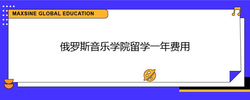俄罗斯音乐学院留学一年费用