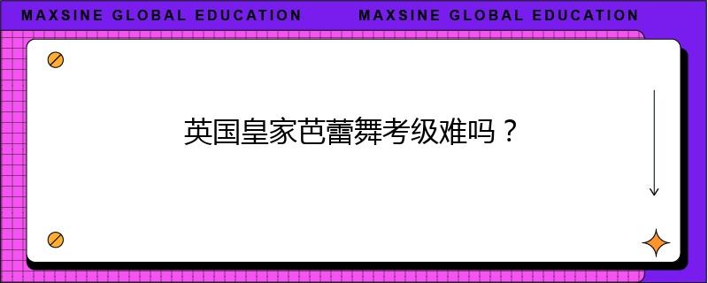 英国皇家芭蕾舞考级难吗?