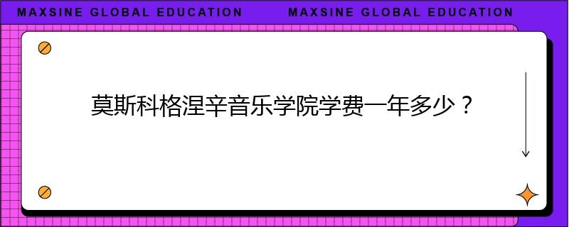 莫斯科格涅辛音乐学院学费一年多少?