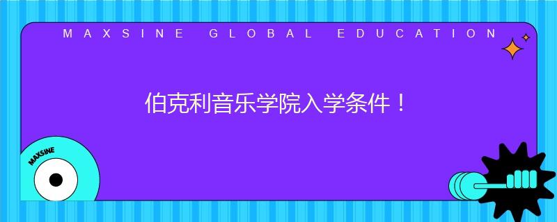 伯克利音乐学院入学条件！